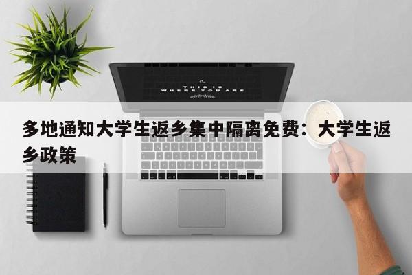 多地通知大学生返乡集中隔离免费：大学生返乡政策