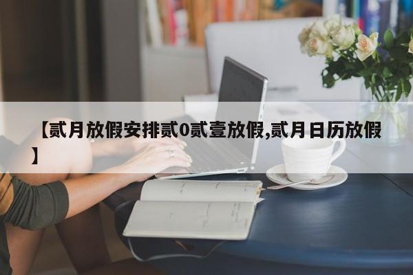 【贰月放假安排贰0贰壹放假,贰月日历放假】