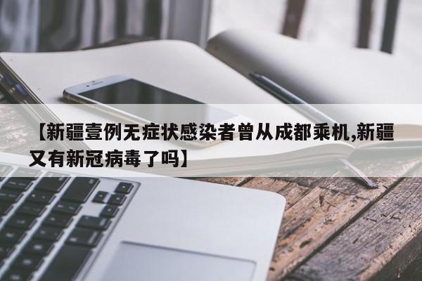 【新疆壹例无症状感染者曾从成都乘机,新疆又有新冠病毒了吗】