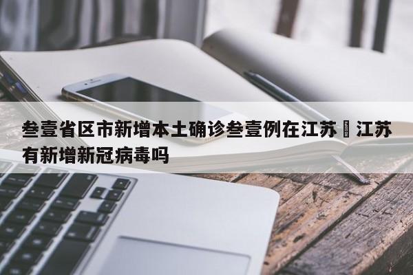 叁壹省区市新增本土确诊叁壹例在江苏›江苏有新增新冠病毒吗