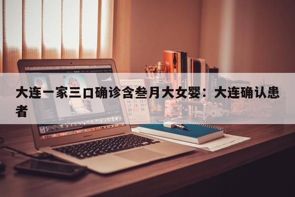 大连一家三口确诊含叁月大女婴：大连确认患者