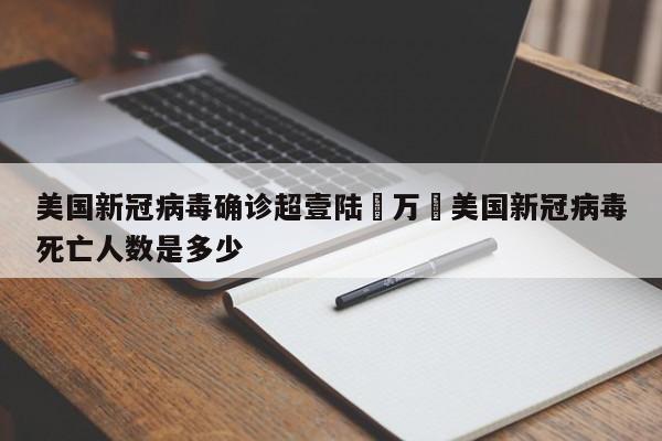 美国新冠病毒确诊超壹陆無万›美国新冠病毒死亡人数是多少