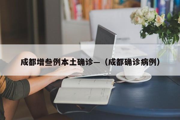 成都增叁例本土确诊—(成都确诊病例)