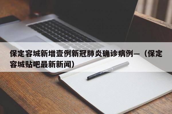 保定容城新增壹例新冠肺炎确诊病例—(保定容城贴吧最新新闻)