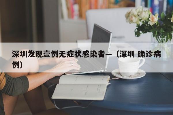 深圳发现壹例无症状感染者—（深圳 确诊病例）