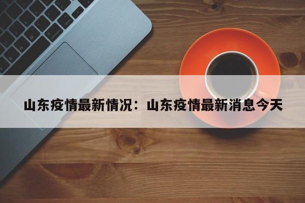 山东疫情最新情况:山东疫情最新消息今天