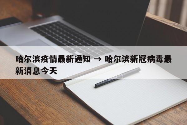 哈尔滨疫情最新通知 → 哈尔滨新冠病毒最新消息今天