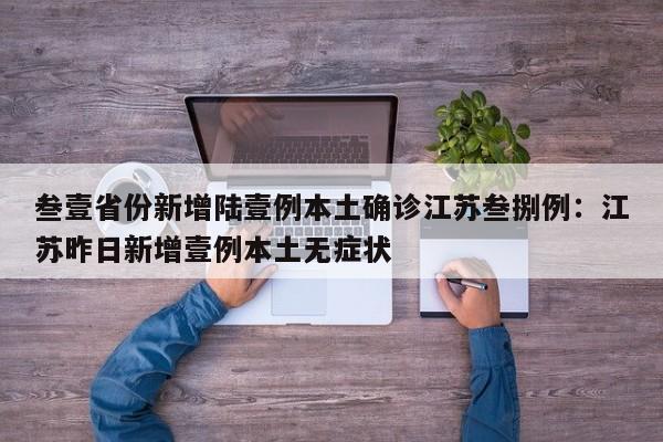 叁壹省份新增陆壹例本土确诊江苏叁捌例：江苏昨日新增壹例本土无症状