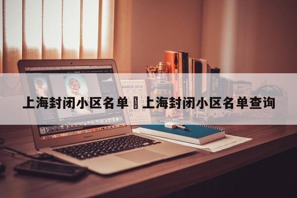 上海封闭小区名单›上海封闭小区名单查询
