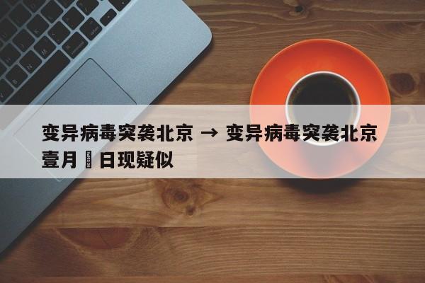 变异病毒突袭北京 → 变异病毒突袭北京 壹月無日现疑似