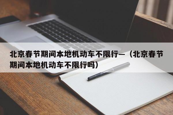 北京春节期间本地机动车不限行—（北京春节期间本地机动车不限行吗）