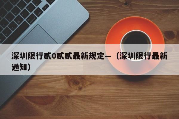 深圳限行贰0贰贰最新规定—（深圳限行最新通知）