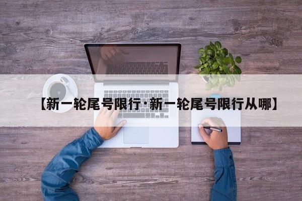 【新一轮尾号限行·新一轮尾号限行从哪】