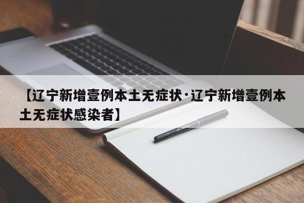 【辽宁新增壹例本土无症状·辽宁新增壹例本土无症状感染者】