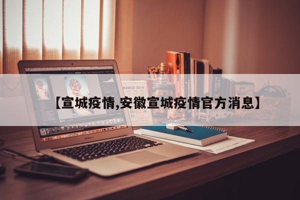 【宣城疫情,安徽宣城疫情官方消息】