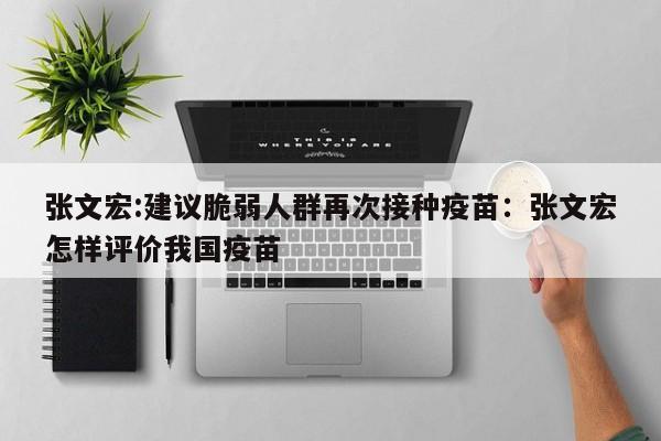 张文宏:建议脆弱人群再次接种疫苗：张文宏怎样评价我国疫苗