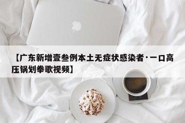【广东新增壹叁例本土无症状感染者·一口高压锅划拳歌视频】
