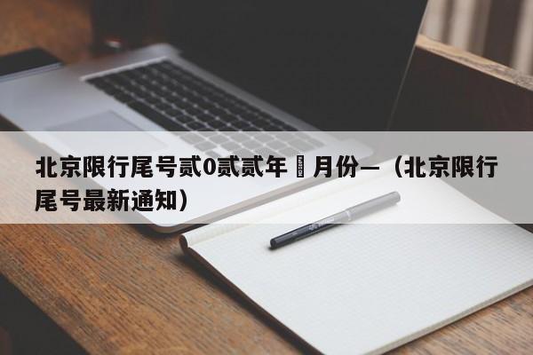 北京限行尾号贰0贰贰年無月份—（北京限行尾号最新通知）