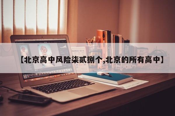 【北京高中风险柒贰捌个,北京的所有高中】