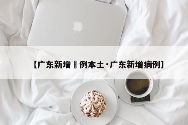 【广东新增無例本土·广东新增病例】