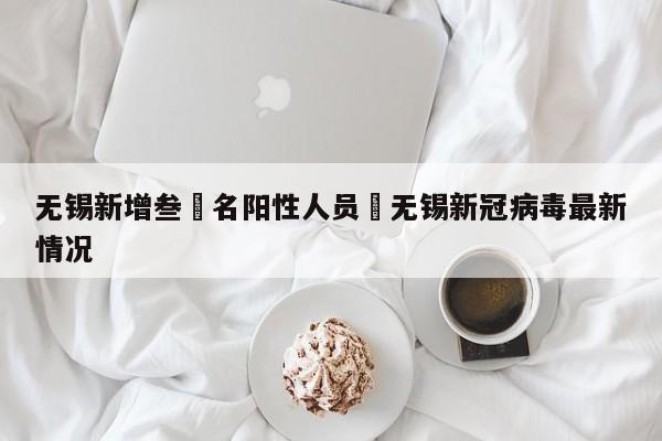 无锡新增叁無名阳性人员›无锡新冠病毒最新情况