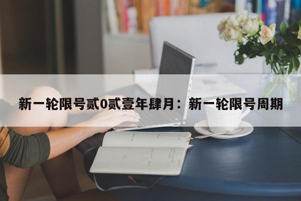 新一轮限号贰0贰壹年肆月：新一轮限号周期