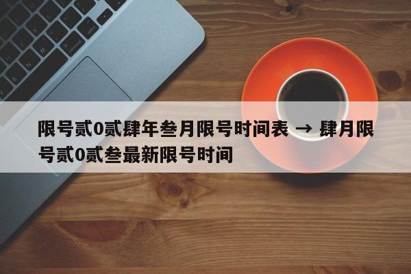 限号贰0贰肆年叁月限号时间表 → 肆月限号贰0贰叁最新限号时间