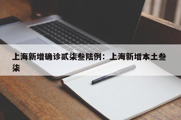 上海新增确诊贰柒叁陆例:上海新增本土叁 柒