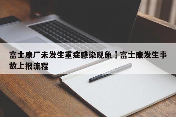 富士康厂未发生重症感染现象›富士康发生事故上报流程