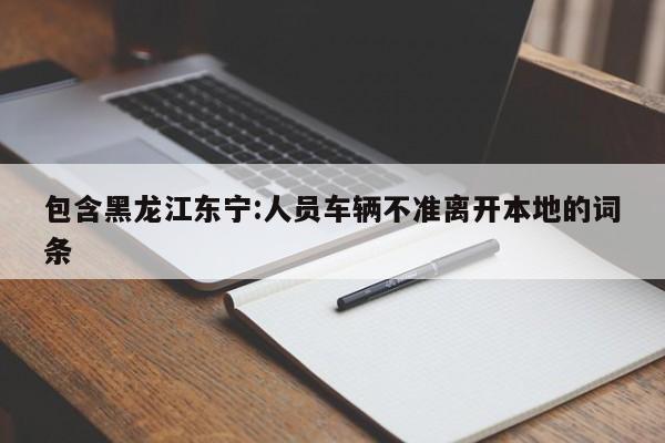 包含黑龙江东宁:人员车辆不准离开本地的词条