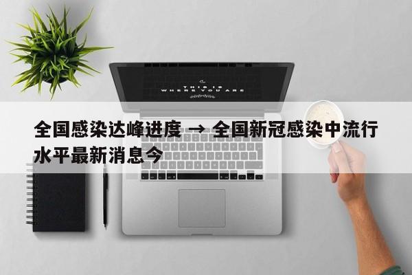 全国感染达峰进度 → 全国新冠感染中流行水平最新消息今