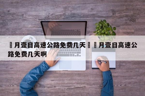 無月壹日高速公路免费几天›無月壹日高速公路免费几天啊