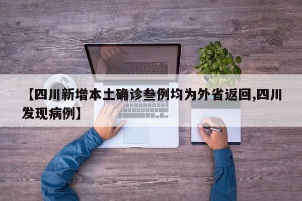 【四川新增本土确诊叁例均为外省返回,四川发现病例】