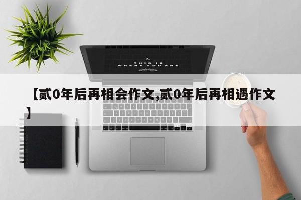 【贰0年后再相会作文,贰0年后再相遇作文】