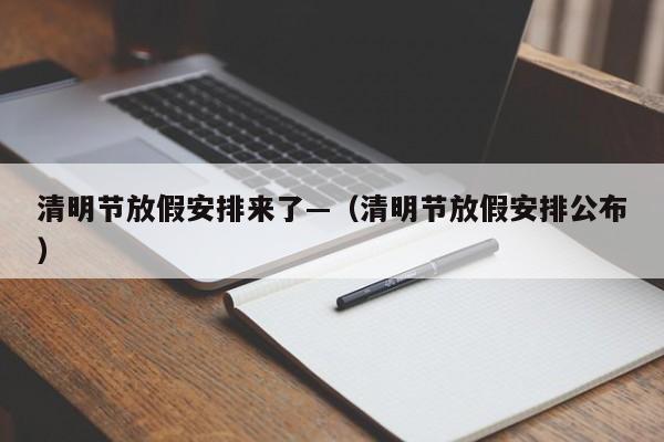 清明节放假安排来了—（清明节放假安排公布）