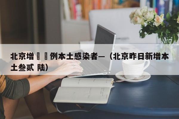 北京增無無例本土感染者—（北京昨日新增本土叁贰 陆）
