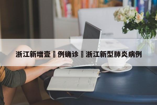 浙江新增壹無例确诊›浙江新型肺炎病例