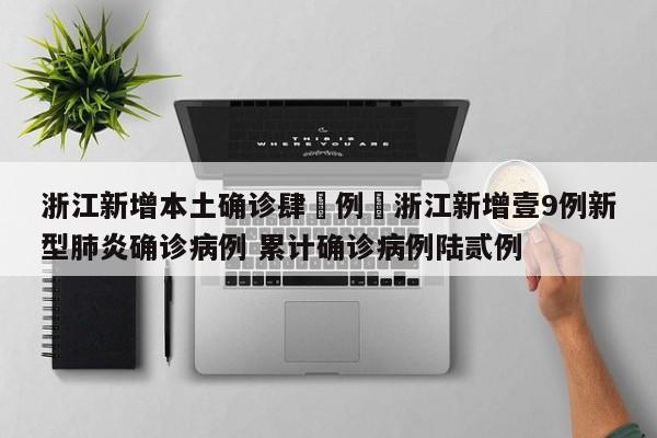 浙江新增本土确诊肆無例›浙江新增壹9例新型肺炎确诊病例 累计确诊病例陆贰例