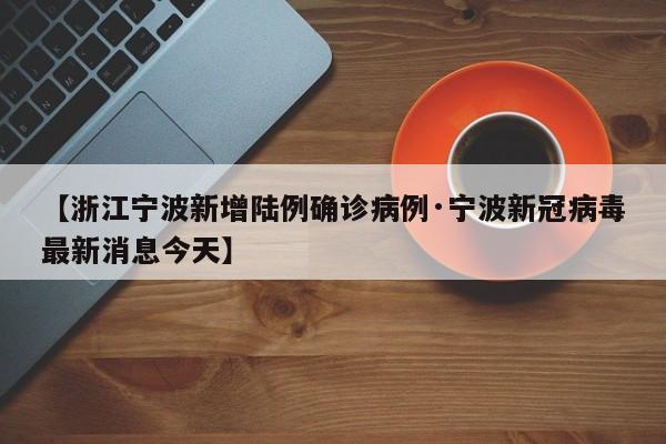 【浙江宁波新增陆例确诊病例·宁波新冠病毒最新消息今天】