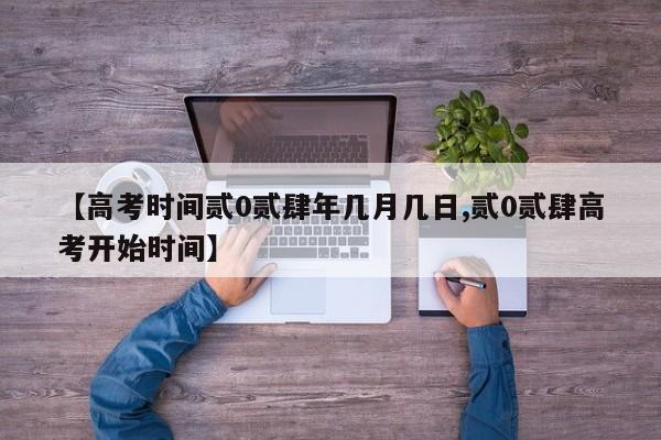 【高考时间贰0贰肆年几月几日,贰0贰肆高考开始时间】