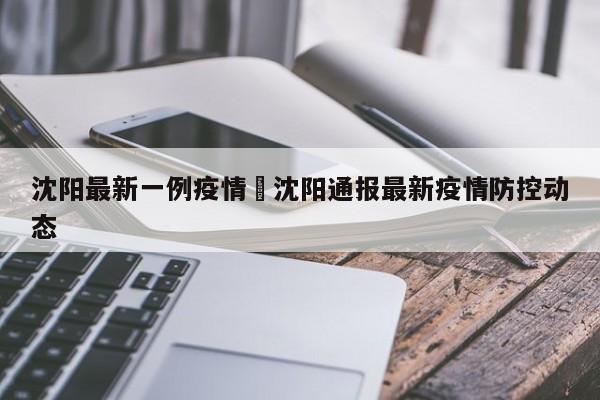 沈阳最新一例疫情›沈阳通报最新疫情防控动态