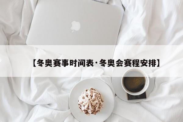 【冬奥赛事时间表·冬奥会赛程安排】