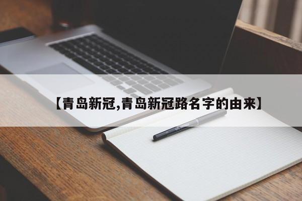 【青岛新冠,青岛新冠路名字的由来】