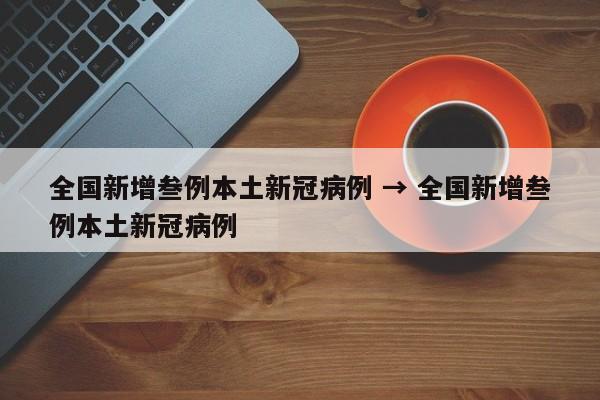 全国新增叁例本土新冠病例 → 全国新增叁例本土新冠病例