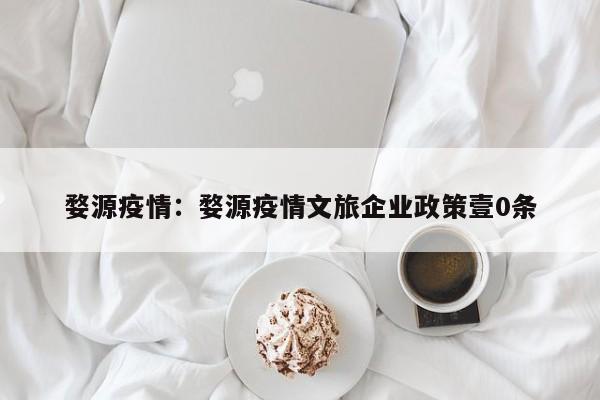 婺源疫情:婺源疫情文旅企业政策壹0条