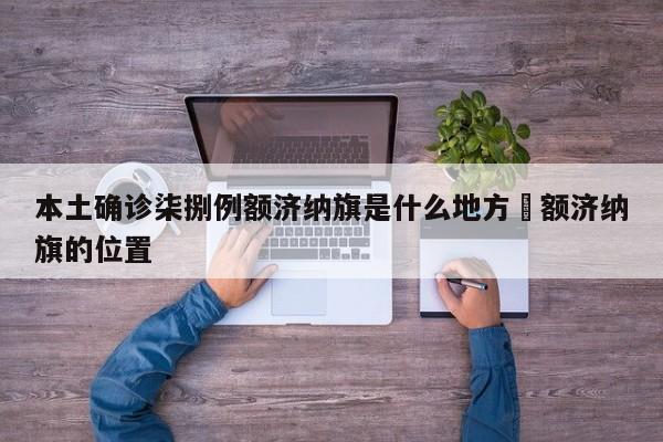本土确诊柒捌例额济纳旗是什么地方›额济纳旗的位置