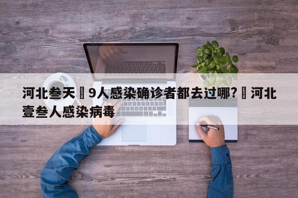 河北叁天無9人感染确诊者都去过哪?›河北壹叁人感染病毒