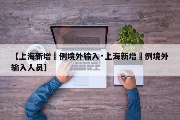 【上海新增無例境外输入·上海新增無例境外输入人员】