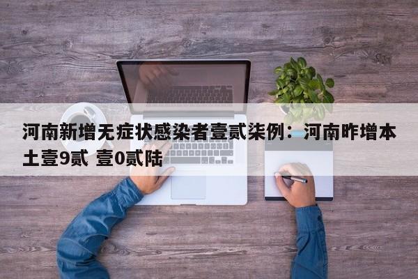 河南新增无症状感染者壹贰柒例:河南昨增本土壹9贰 壹0贰陆