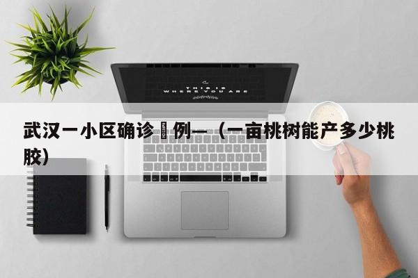 武汉一小区确诊無例—（一亩桃树能产多少桃胶）